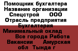 Помощник бухгалтера › Название организации ­ Спецстрой-31, ООО › Отрасль предприятия ­ Бухгалтерия › Минимальный оклад ­ 20 000 - Все города Работа » Вакансии   . Амурская обл.,Тында г.